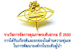 รางวัลการจัดการคุณภาพระดับสากล ปี 2550 การได้รับเกียรติและยกย่องในด้านความทุ่มเทในการพัฒนาองค์กรณ์ในระดับผู้นำ
